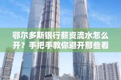 鄂尔多斯银行薪资流水怎么开?手把手教你避开那些看不见的坑