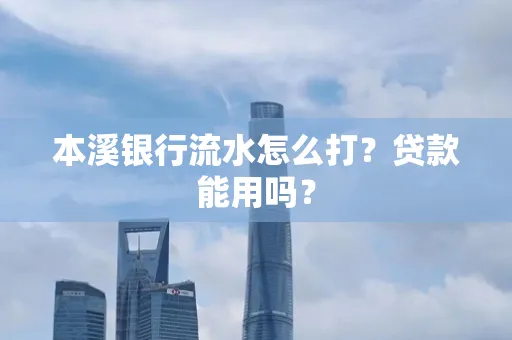 本溪银行流水怎么打?贷款能用吗?