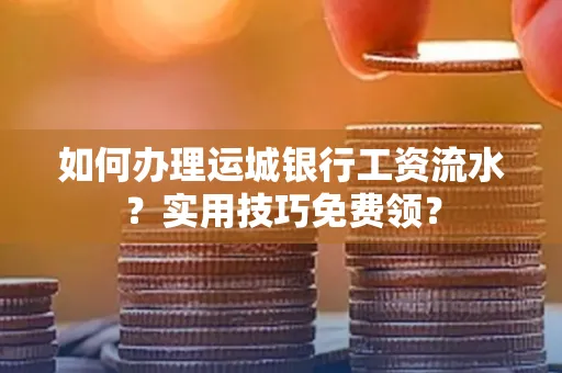 如何办理运城银行工资流水?实用技巧免费领?