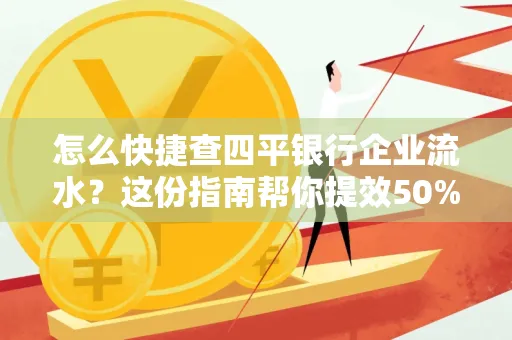 怎么快捷查四平银行企业流水?这份指南帮你提效50%