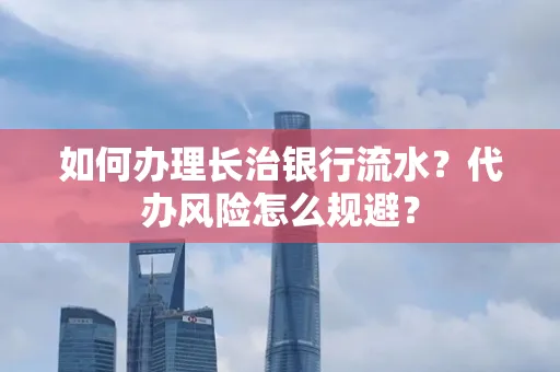 如何办理长治银行流水?代办风险怎么规避?