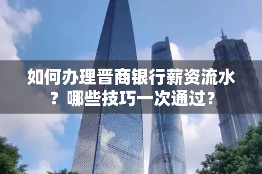 如何办理晋商银行薪资流水?哪些技巧一次通过?