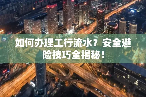 如何办理工行流水?安全避险技巧全揭秘!