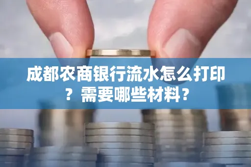 成都农商银行流水怎么打印?需要哪些材料?