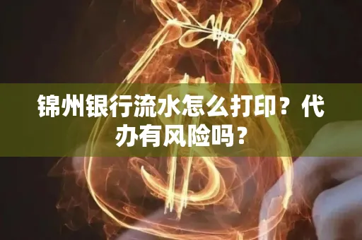 锦州银行流水怎么打印?代办有风险吗?