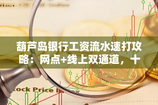 葫芦岛银行工资流水速打攻略:网点+线上双通道,十分钟搞定