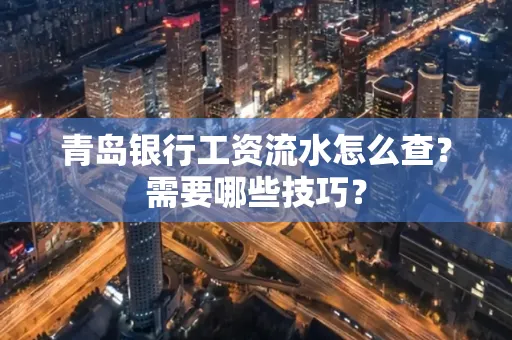 青岛银行工资流水怎么查?需要哪些技巧?