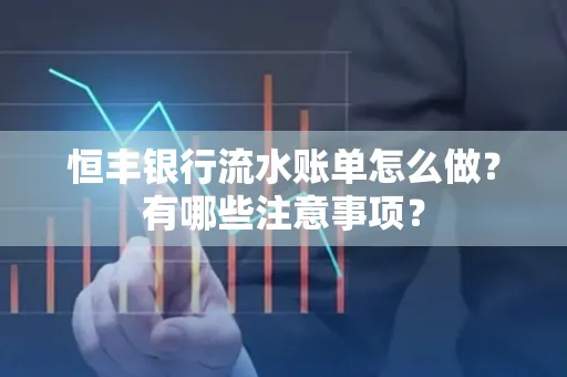 恒丰银行流水账单怎么做?有哪些注意事项?