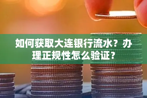 如何获取大连银行流水?办理正规性怎么验证?