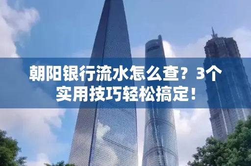 朝阳银行流水怎么查?3个实用技巧轻松搞定!