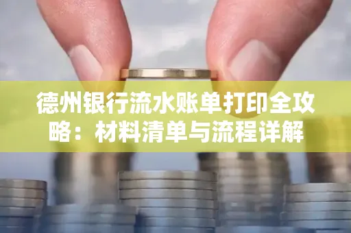 德州银行流水账单打印全攻略:材料清单与流程详解