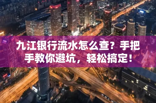 九江银行流水怎么查?手把手教你避坑,轻松搞定!
