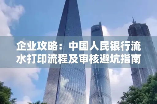 企业攻略:中国人民银行流水打印流程及审核避坑指南
