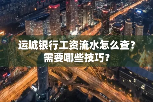 运城银行工资流水怎么查?需要哪些技巧?