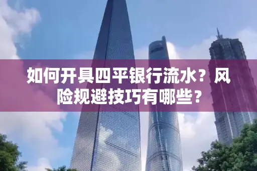 如何开具四平银行流水?风险规避技巧有哪些?