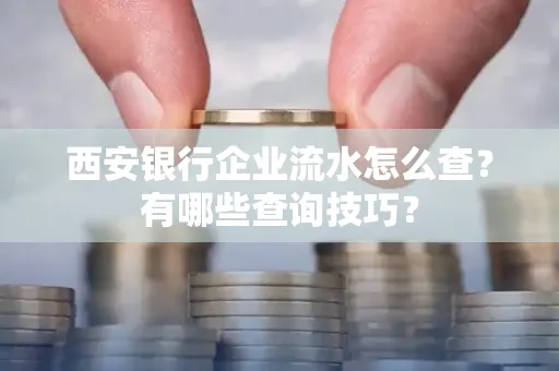 西安银行企业流水怎么查?有哪些查询技巧?
