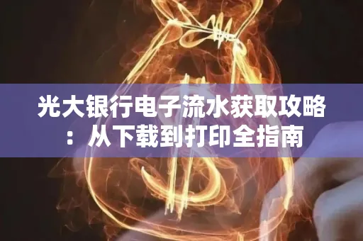 光大银行电子流水获取攻略:从下载到打印全指南