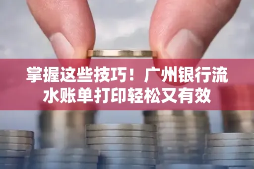 掌握这些技巧!广州银行流水账单打印轻松又有效