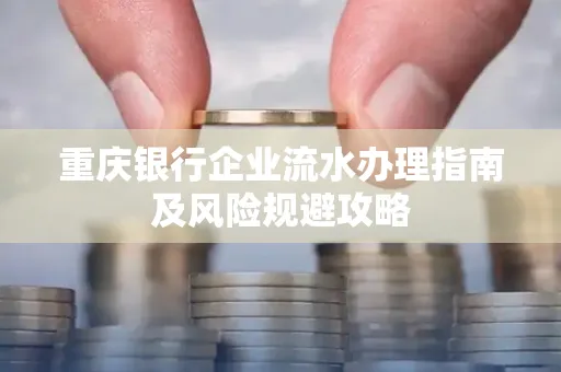 重庆银行企业流水办理指南及风险规避攻略
