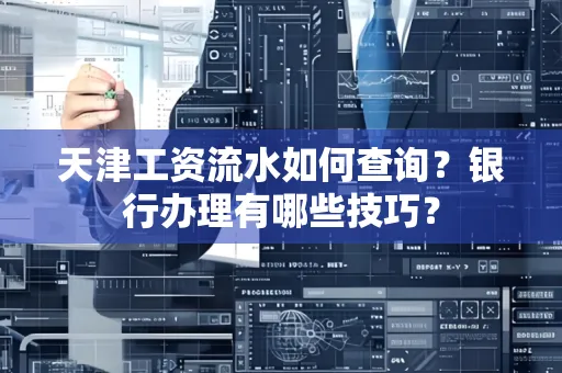 天津工资流水如何查询?银行办理有哪些技巧?