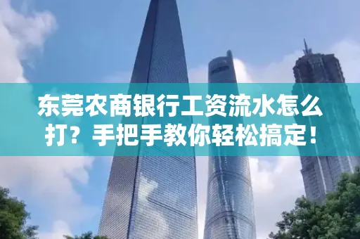 东莞农商银行工资流水怎么打?手把手教你轻松搞定!