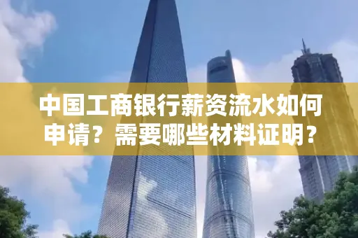 中国工商银行薪资流水如何申请?需要哪些材料证明?