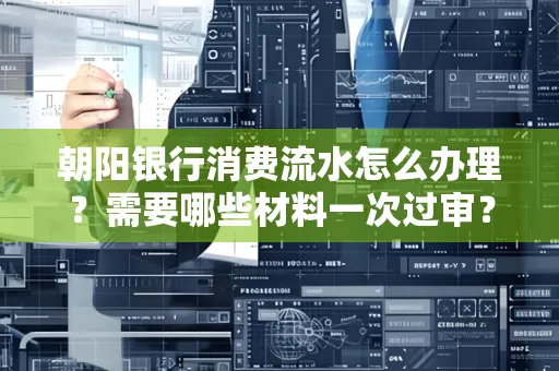朝阳银行消费流水怎么办理?需要哪些材料一次过审?