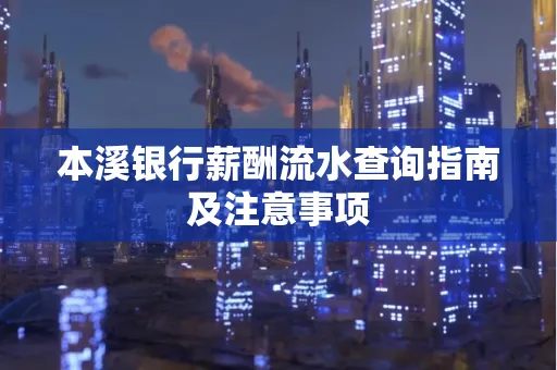 本溪银行薪酬流水查询指南及注意事项