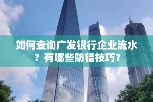 如何查询广发银行企业流水?有哪些防错技巧?