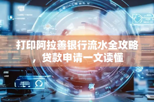 打印阿拉善银行流水全攻略,贷款申请一文读懂