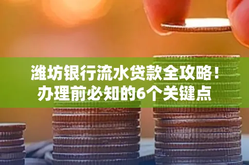 潍坊银行流水贷款全攻略!办理前必知的6个关键点