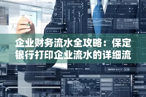 企业财务流水全攻略:保定银行打印企业流水的详细流程与材料清单