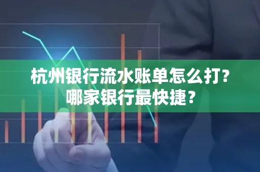 杭州银行流水账单怎么打？哪家银行最快捷？