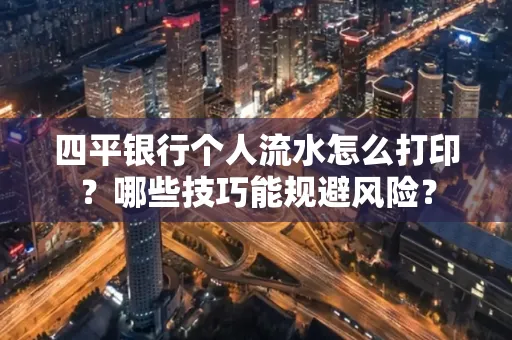 四平银行个人流水怎么打印?哪些技巧能规避风险?
