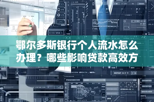 鄂尔多斯银行个人流水怎么办理？哪些影响贷款高效方法？