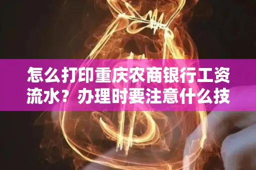 怎么打印重庆农商银行工资流水？办理时要注意什么技巧？
