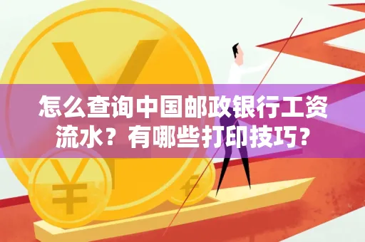怎么查询中国邮政银行工资流水？有哪些打印技巧？