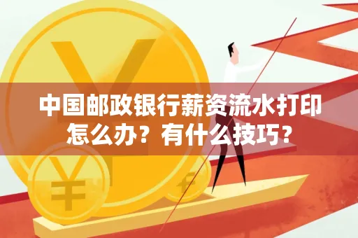 中国邮政银行薪资流水打印怎么办？有什么技巧？