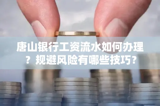 唐山银行工资流水如何办理?规避风险有哪些技巧?