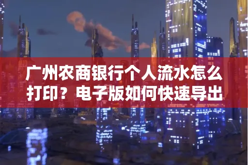 广州农商银行个人流水怎么打印?电子版如何快速导出?