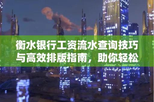 衡水银行工资流水查询技巧与高效排版指南,助你轻松通过贷款审批