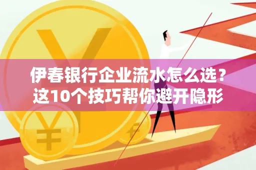 伊春银行企业流水怎么选?这10个技巧帮你避开隐形坑