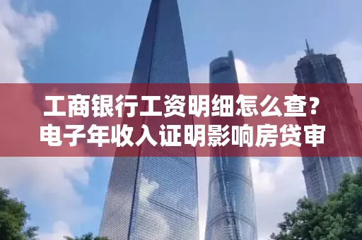 工商银行工资明细怎么查?电子年收入证明影响房贷审批吗?