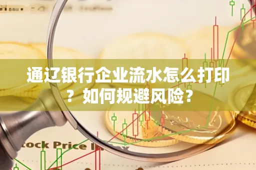 通辽银行企业流水怎么打印？如何规避风险？