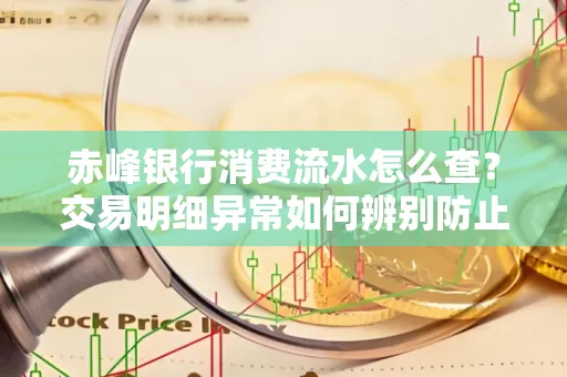 赤峰银行消费流水怎么查？交易明细异常如何辨别防止诈骗