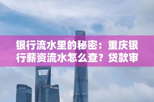 银行流水里的秘密：重庆银行薪资流水怎么查？贷款审批看这里