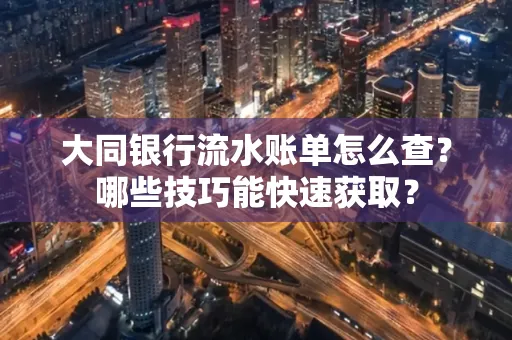 大同银行流水账单怎么查?哪些技巧能快速获取?