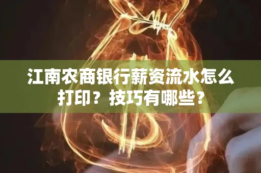 江南农商银行薪资流水怎么打印?技巧有哪些?
