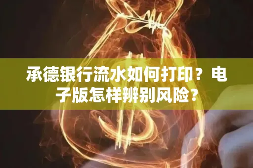 承德银行流水如何打印?电子版怎样辨别风险?