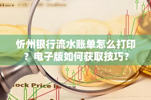 忻州银行流水账单怎么打印?电子版如何获取技巧?